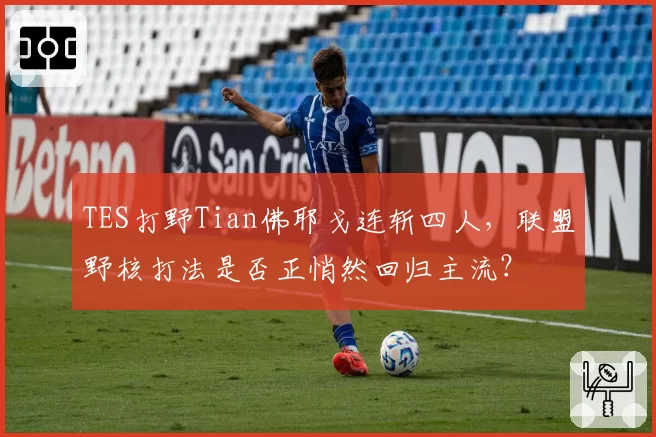TES打野Tian佛耶戈连斩四人，联盟野核打法是否正悄然回归主流？