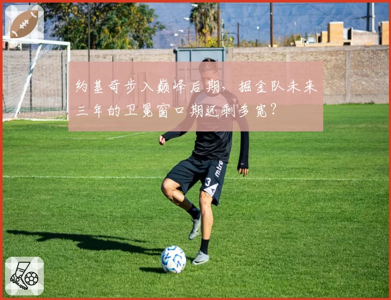 约基奇步入巅峰后期，掘金队未来三年的卫冕窗口期还剩多宽？