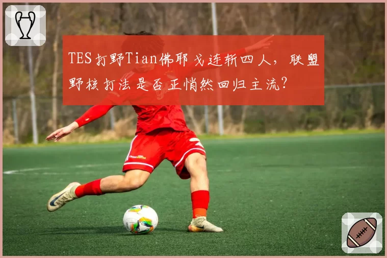 TES打野Tian佛耶戈连斩四人，联盟野核打法是否正悄然回归主流？