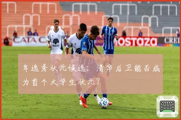 年选秀状元候选：清华后卫能否成为首个大学生状元？