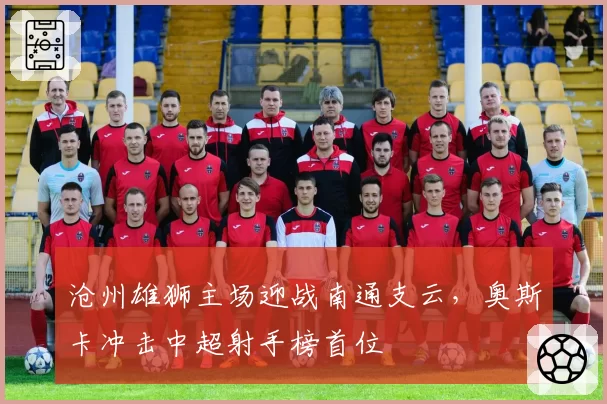 沧州雄狮主场迎战南通支云，奥斯卡冲击中超射手榜首位
