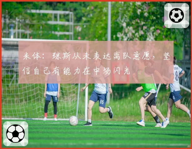 米体:琼斯从未表达离队意愿,坚信自己有能力在中场闪光