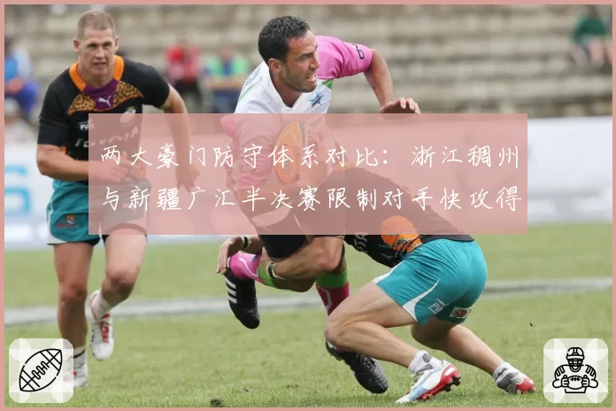 两大豪门防守体系对比：浙江稠州与新疆广汇半决赛限制对手快攻得分策略分析