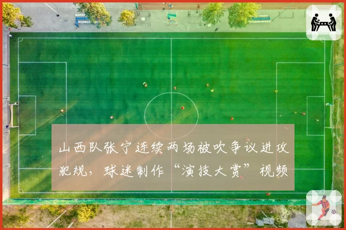 山西队张宁连续两场被吹争议进攻犯规，球迷制作“演技大赏”视频