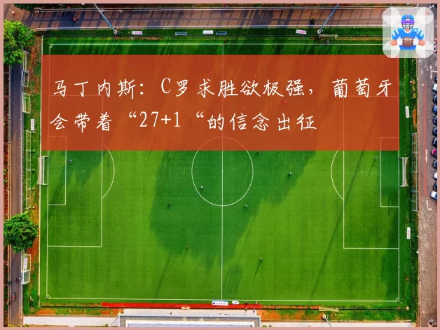 马丁内斯：C罗求胜欲极强，葡萄牙会带着“27+1“的信念出征