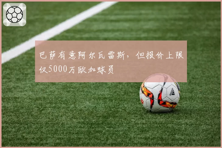 巴萨有意阿尔瓦雷斯，但报价上限仅5000万欧加球员