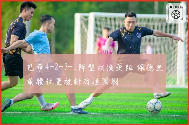 巴萨4-2-3-1阵型切换受阻 佩德里前腰位置被针对性围剿