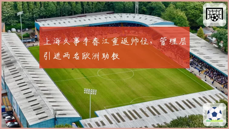 上海久事李春江重返帅位，管理层引进两名欧洲助教