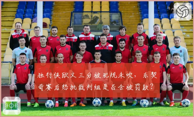 独行侠欧文三分被犯规未吹，东契奇赛后怒批裁判组是否会被罚款？