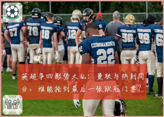 英超争四形势大乱:曼联与热刺同分,谁能抢到最后一张欧冠门票?