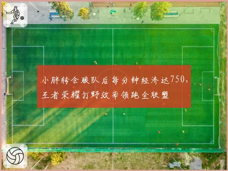 小胖转会狼队后每分钟经济达750,王者荣耀打野效率领跑全联盟