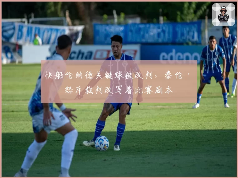 快船伦纳德关键球被改判,泰伦·卢怒斥裁判改写着比赛剧本