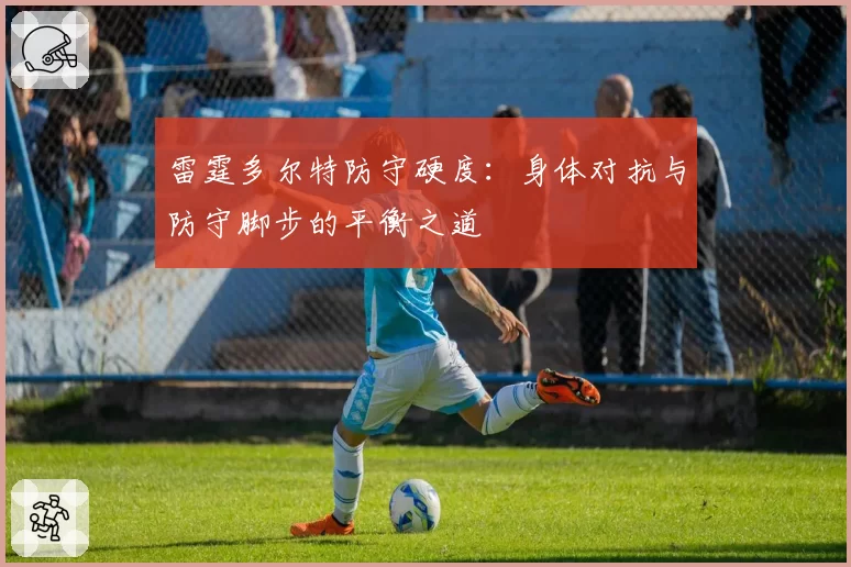 雷霆多尔特防守硬度：身体对抗与防守脚步的平衡之道